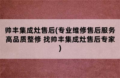 帅丰集成灶售后(专业维修售后服务高品质整修 找帅丰集成灶售后专家)